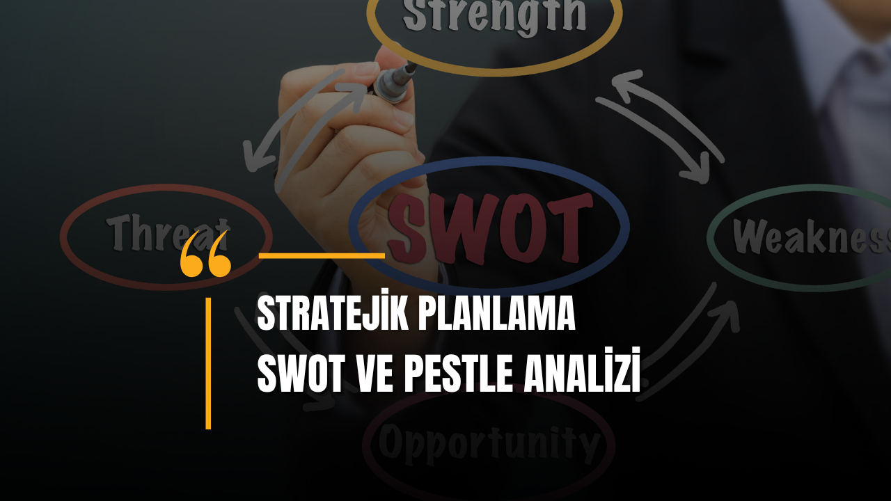 Stratejik Planlama Sürecinde SWOT ve PESTLE Analizleri
